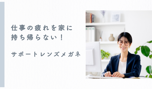 仕事の疲れを家に持ち帰らない!デスクワークの強い味方「サポートレンズメガネ」